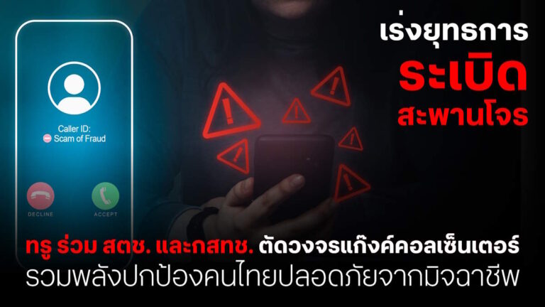 ทรูร่วมมือ สตช.และกสทช. เร่งตัดวงจรแก๊งค์คอลเซ็นเตอร์ ปกป้องประชาชน พ้นภัยมิจฉาชีพ