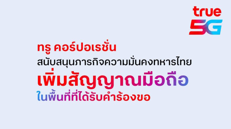 ทรู คอร์ปอเรชั่น สนับสนุนทุกภารกิจความมั่นคง เพิ่มประสิทธิภาพสัญญาณในพื้นที่ตามคำขอภาครัฐ