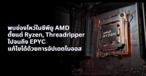 พบช่องโหว่ในซีพียู AMD ตั้งแต่ Ryzen, Threadripper ไปจนถึง EPYC แก้ไขด้วยการอัปเดตไบออส