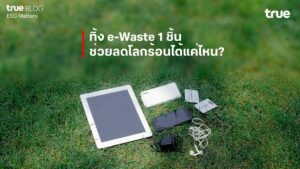 ทรู ชวน “ทิ้งถูกที่ ดีต่อใจ” e-Waste แค่ 1 ชิ้นก็ช่วยลดโลกร้อนได้