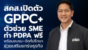 สคส.เปิดตัว GPPC+ ตัวช่วย SME ทำ PDPA ฟรี พร้อมอบรม–จัดที่ปรึกษาช่วยเสริมแกร่งธุรกิจ