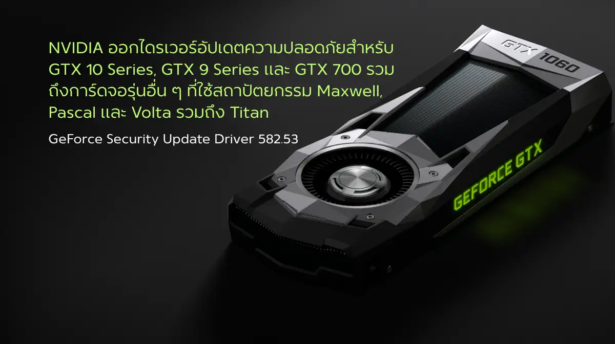 NVIDIA ออกไดรเวอร์อัปเดตความปลอดภัยสำหรับ GTX 10 Series, GTX 9 Series และ GTX 700 รวมถึงการ์ดจอรุ่นอื่น ๆ ที่ใช้สถาปัตยกรรม Maxwell, Pascal และ Volta รวมถึง Titan 1 GeForce Security Update Driver 582.53