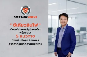 SECUREiNFO เตือนภัยไซเบอร์รูปแบบใหม่ พร้อมแนะ 5 แนวทางป้องกันเชิงรุกที่องค์กรควรทำก่อนเกิดความเสียหาย