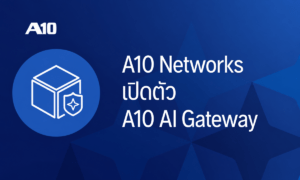 A10 Networks เปิดตัว A10 AI Gateway แพลตฟอร์มควบคุมอัจฉริยะ สำหรับการจัดการดำเนินงาน AI อย่างครบวงจร
